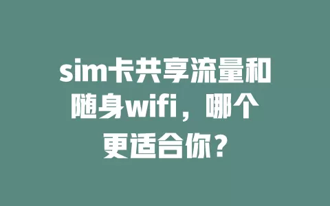 sim卡共享流量和随身wifi，哪个更适合你？