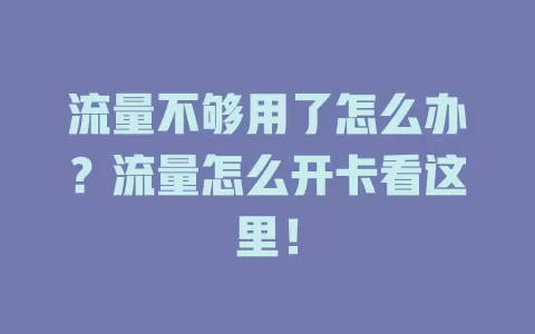 流量不够用了怎么办？流量怎么开卡看这里！