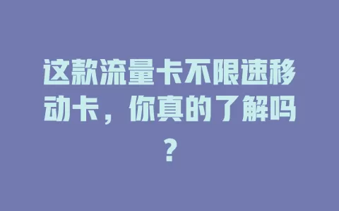 这款流量卡不限速移动卡，你真的了解吗？