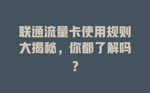 联通流量卡使用规则大揭秘，你都了解吗？