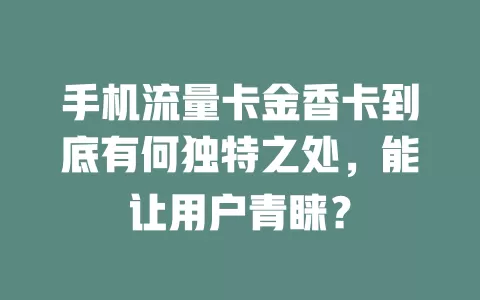 手机流量卡金香卡到底有何独特之处，能让用户青睐？