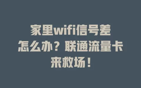 家里wifi信号差怎么办？联通流量卡来救场！