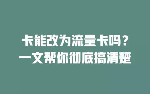卡能改为流量卡吗？一文帮你彻底搞清楚