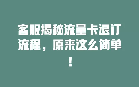 客服揭秘流量卡退订流程，原来这么简单！