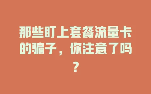 那些盯上套餐流量卡的骗子，你注意了吗？