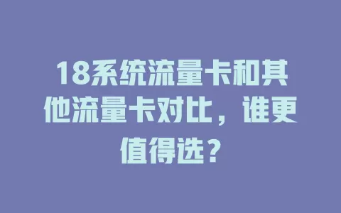 18系统流量卡和其他流量卡对比，谁更值得选？