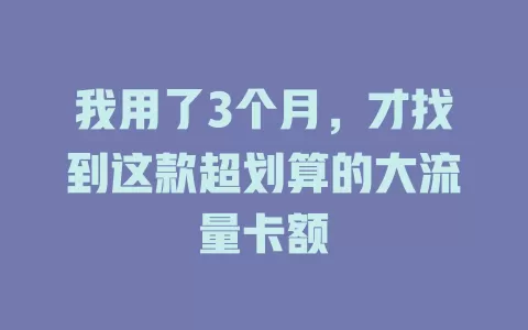 我用了3个月，才找到这款超划算的大流量卡额