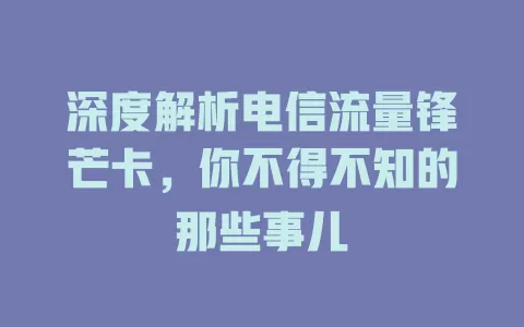 深度解析电信流量锋芒卡，你不得不知的那些事儿