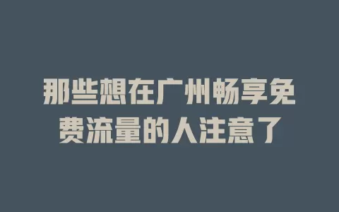 那些想在广州畅享免费流量的人注意了