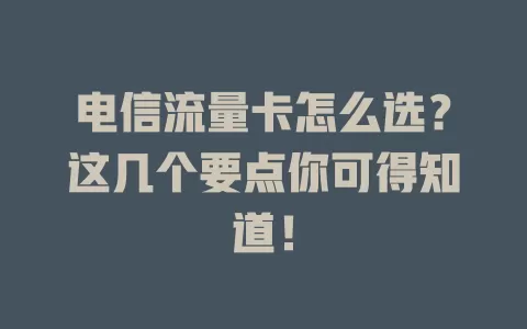 电信流量卡怎么选？这几个要点你可得知道！