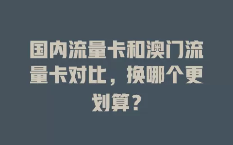 国内流量卡和澳门流量卡对比，换哪个更划算？