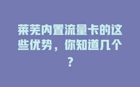 莱芜内置流量卡的这些优势，你知道几个？