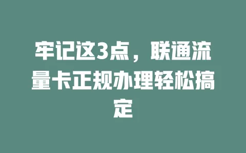 牢记这3点，联通流量卡正规办理轻松搞定