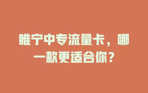 睢宁中专流量卡，哪一款更适合你？
