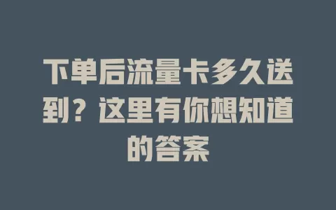 下单后流量卡多久送到？这里有你想知道的答案