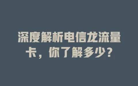 深度解析电信龙流量卡，你了解多少？