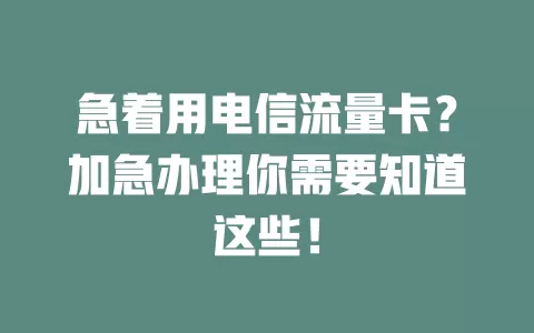 急着用电信流量卡？加急办理你需要知道这些！