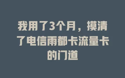 我用了3个月，摸清了电信雨都卡流量卡的门道