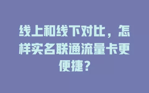 线上和线下对比，怎样实名联通流量卡更便捷？