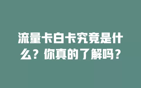 流量卡白卡究竟是什么？你真的了解吗？