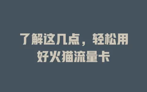 了解这几点，轻松用好火猫流量卡