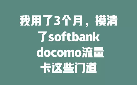 我用了3个月，摸清了softbank docomo流量卡这些门道