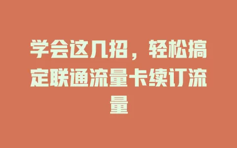 学会这几招，轻松搞定联通流量卡续订流量