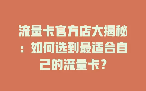 流量卡官方店大揭秘：如何选到最适合自己的流量卡？