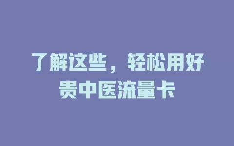 了解这些，轻松用好贵中医流量卡