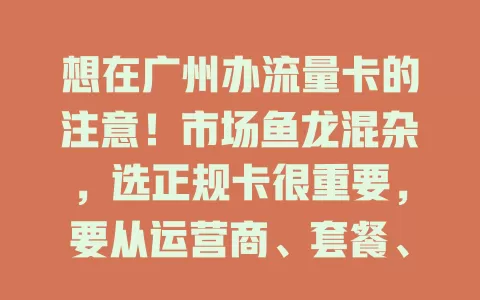 想在广州办流量卡的注意！市场鱼龙混杂，选正规卡很重要，要从运营商、套餐、流程、口碑多方面辨别，谨慎对比，确保可靠，让网络生活更安心