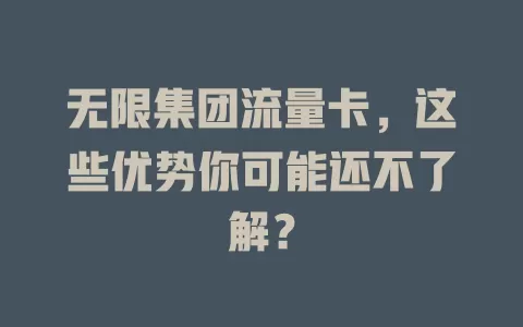 无限集团流量卡，这些优势你可能还不了解？