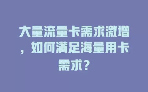 大量流量卡需求激增，如何满足海量用卡需求？