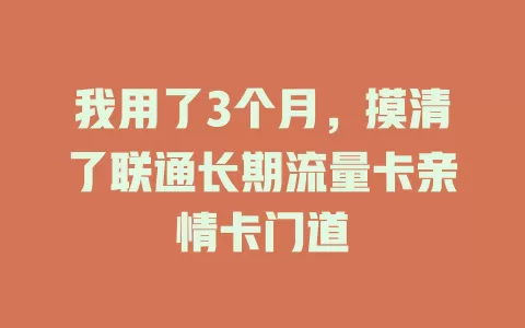 我用了3个月，摸清了联通长期流量卡亲情卡门道