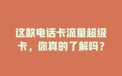 这款电话卡流量超级卡，你真的了解吗？