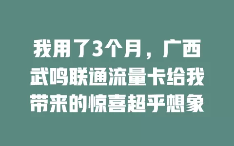 我用了3个月，广西武鸣联通流量卡给我带来的惊喜超乎想象