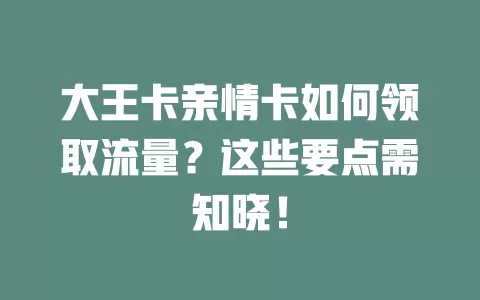 大王卡亲情卡如何领取流量？这些要点需知晓！