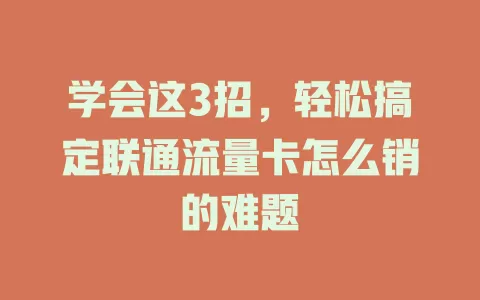 学会这3招，轻松搞定联通流量卡怎么销的难题