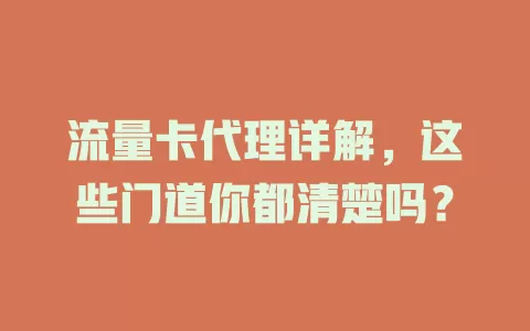 流量卡代理详解，这些门道你都清楚吗？
