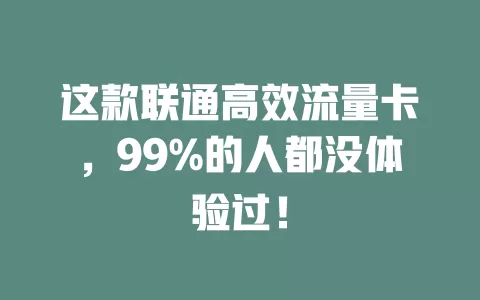 这款联通高效流量卡，99%的人都没体验过！