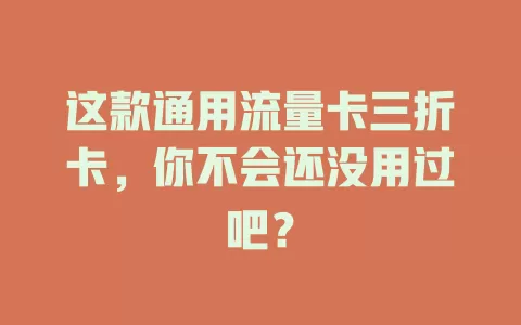 这款通用流量卡三折卡，你不会还没用过吧？