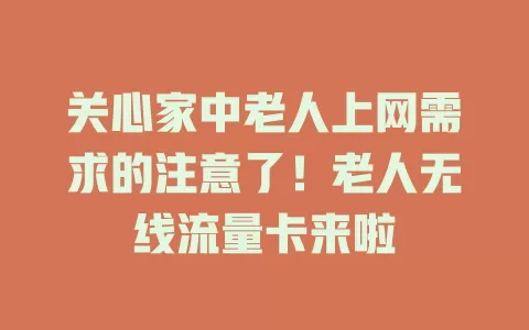 关心家中老人上网需求的注意了！老人无线流量卡来啦