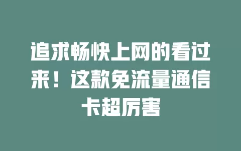追求畅快上网的看过来！这款免流量通信卡超厉害