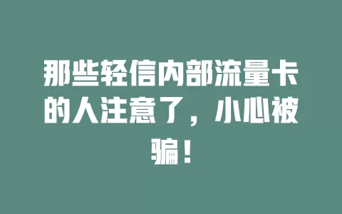 那些轻信内部流量卡的人注意了，小心被骗！
