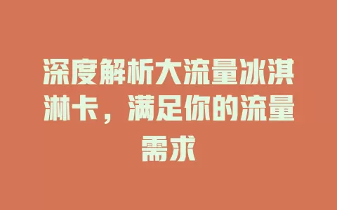 深度解析大流量冰淇淋卡，满足你的流量需求