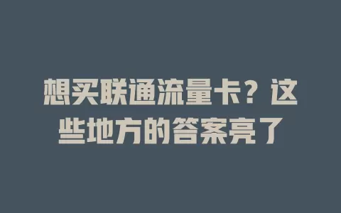 想买联通流量卡？这些地方的答案亮了