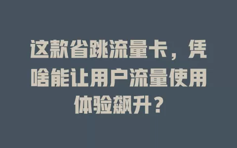 这款省跳流量卡，凭啥能让用户流量使用体验飙升？