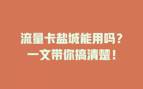 流量卡盐城能用吗？一文带你搞清楚！