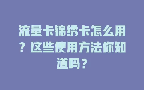 流量卡锦绣卡怎么用？这些使用方法你知道吗？