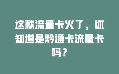 这款流量卡火了，你知道是黔通卡流量卡吗？