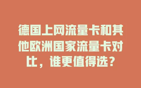 德国上网流量卡和其他欧洲国家流量卡对比，谁更值得选？
